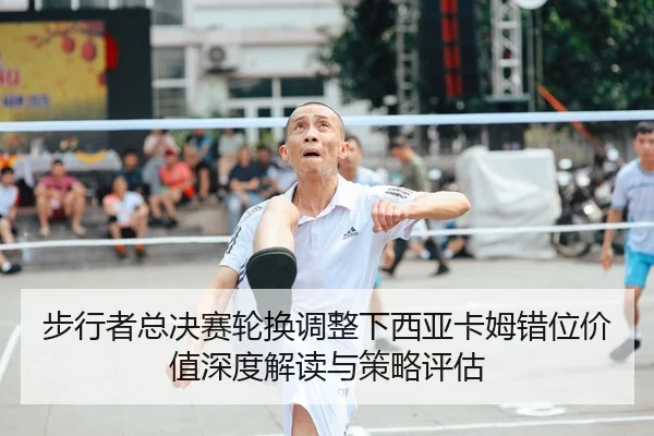 bu-xing-zhe-zong-jue-sai-lun-huan-tiao-zheng-xia-xi-ya-ka-mu-cuo-wei-jia-zhi-shen-du-jie-du-yu-ce-lve-ping-gu-1-959.jpg