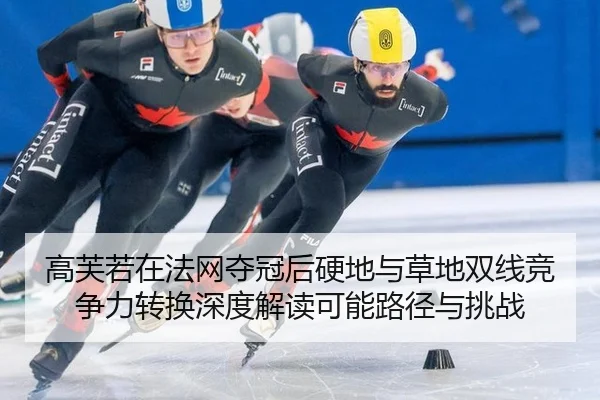 高芙若在法网夺冠后硬地与草地双线竞争力转换深度解读可能路径与挑战