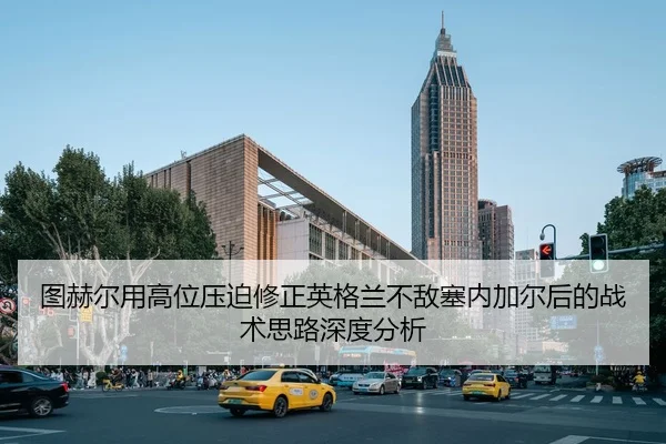 tu-he-er-yong-gao-wei-ya-po-xiu-zheng-ying-ge-lan-bu-di-sai-nei-jia-er-hou-de-zhan-shu-si-lu-shen-du-fen-xi-1-911.jpg