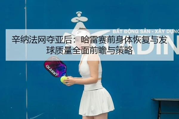 xin-na-fa-wang-duo-ya-hou-ha-lei-sai-qian-shen-ti-hui-fu-yu-fa-qiu-zhi-liang-quan-mian-qian-zhan-yu-ce-lve-2-919.jpg
